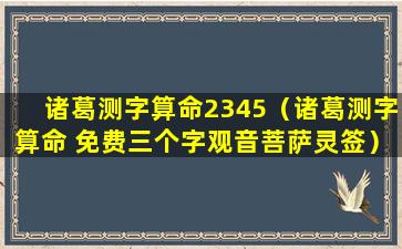 诸葛测字算命2345（诸葛测字算命 免费三个字观音菩萨灵签）